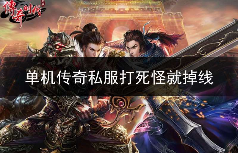单机传奇私服打死怪就掉线(传奇打死一个怪就不砍了为什)
